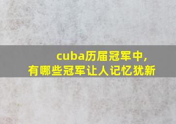 cuba历届冠军中,有哪些冠军让人记忆犹新