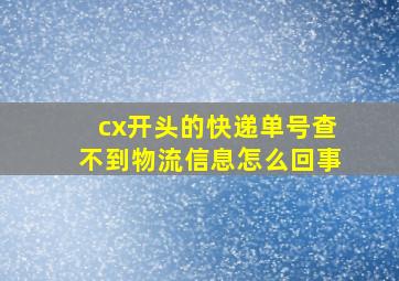 cx开头的快递单号查不到物流信息怎么回事