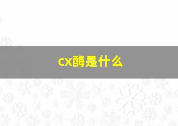 cx酶是什么