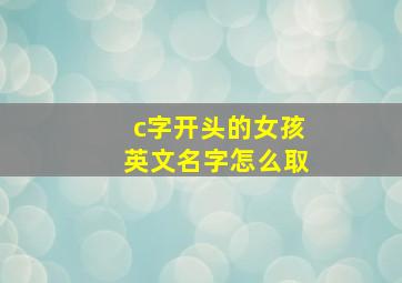 c字开头的女孩英文名字怎么取