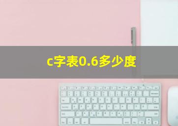 c字表0.6多少度