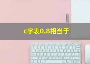 c字表0.8相当于