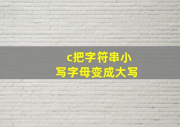 c把字符串小写字母变成大写