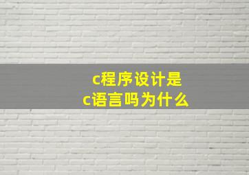 c程序设计是c语言吗为什么