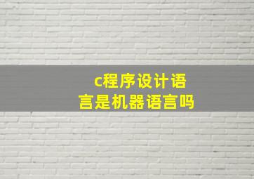 c程序设计语言是机器语言吗