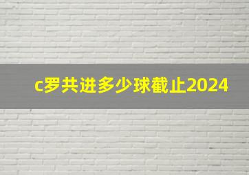 c罗共进多少球截止2024