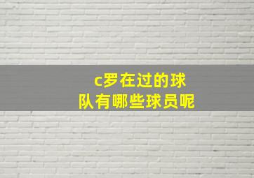 c罗在过的球队有哪些球员呢