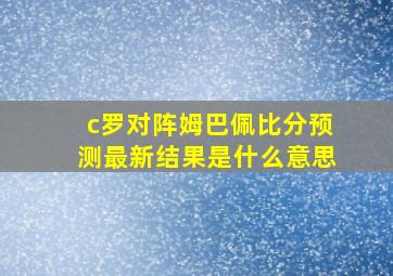 c罗对阵姆巴佩比分预测最新结果是什么意思