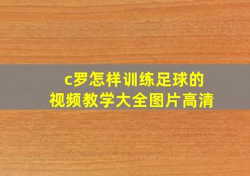 c罗怎样训练足球的视频教学大全图片高清