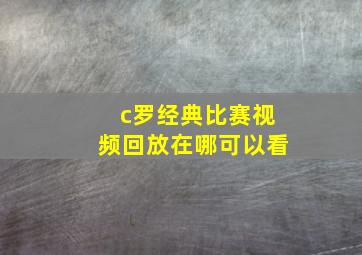 c罗经典比赛视频回放在哪可以看