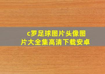 c罗足球图片头像图片大全集高清下载安卓