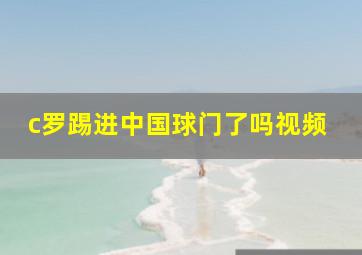 c罗踢进中国球门了吗视频