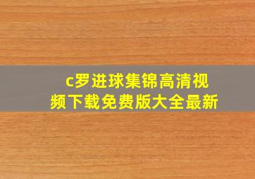 c罗进球集锦高清视频下载免费版大全最新