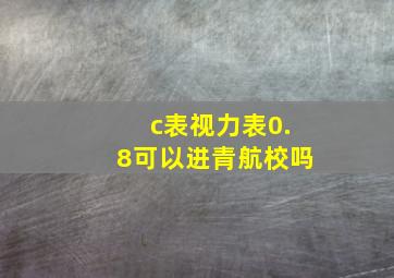 c表视力表0.8可以进青航校吗