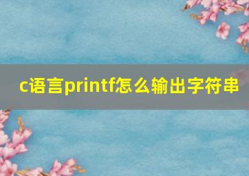 c语言printf怎么输出字符串