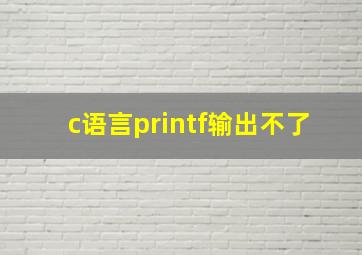 c语言printf输出不了