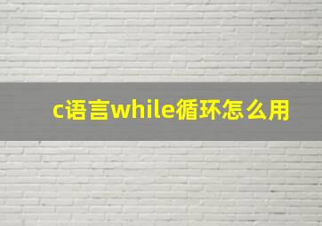 c语言while循环怎么用