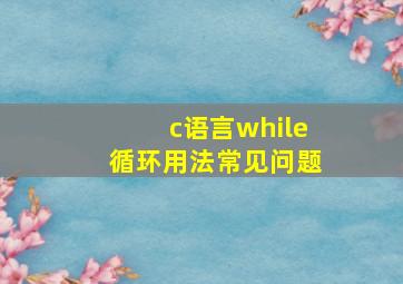 c语言while循环用法常见问题