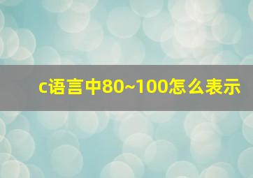 c语言中80~100怎么表示