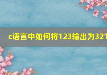 c语言中如何将123输出为321