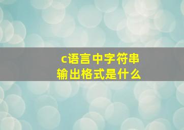 c语言中字符串输出格式是什么