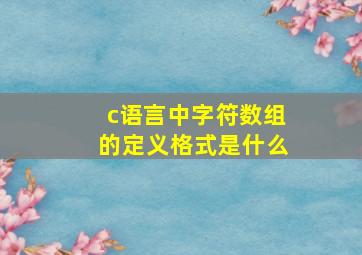 c语言中字符数组的定义格式是什么