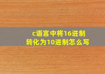 c语言中将16进制转化为10进制怎么写