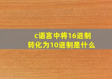 c语言中将16进制转化为10进制是什么