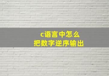 c语言中怎么把数字逆序输出