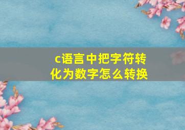 c语言中把字符转化为数字怎么转换