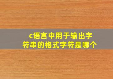 c语言中用于输出字符串的格式字符是哪个