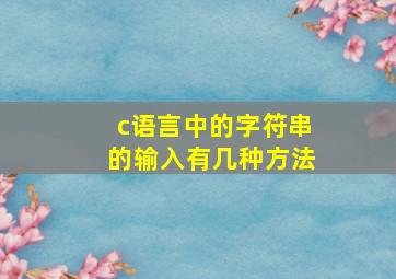 c语言中的字符串的输入有几种方法