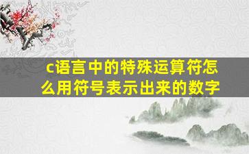 c语言中的特殊运算符怎么用符号表示出来的数字