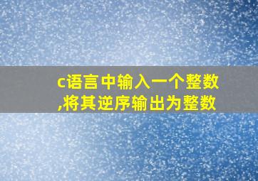 c语言中输入一个整数,将其逆序输出为整数