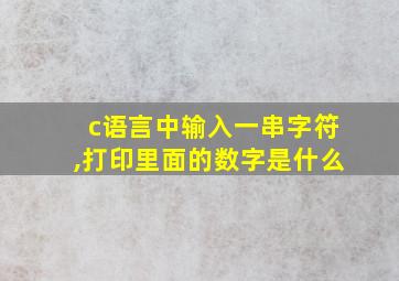 c语言中输入一串字符,打印里面的数字是什么