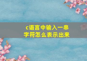 c语言中输入一串字符怎么表示出来