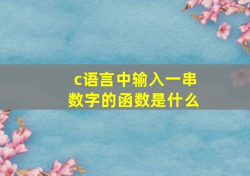 c语言中输入一串数字的函数是什么