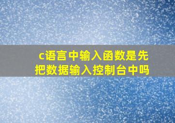 c语言中输入函数是先把数据输入控制台中吗