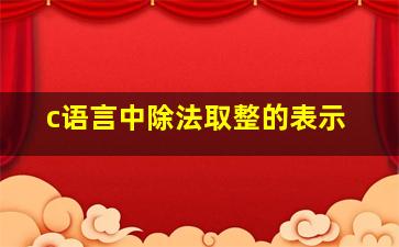 c语言中除法取整的表示