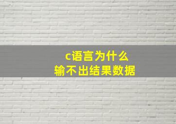 c语言为什么输不出结果数据