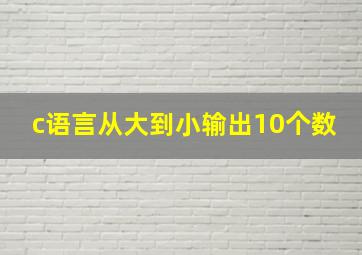 c语言从大到小输出10个数