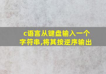 c语言从键盘输入一个字符串,将其按逆序输出