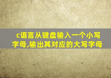 c语言从键盘输入一个小写字母,输出其对应的大写字母