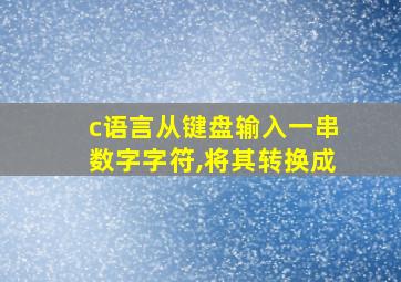 c语言从键盘输入一串数字字符,将其转换成