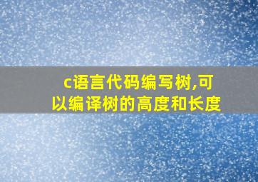 c语言代码编写树,可以编译树的高度和长度