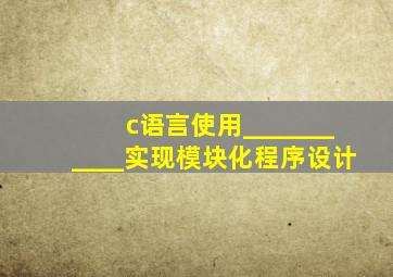 c语言使用___________实现模块化程序设计