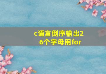 c语言倒序输出26个字母用for