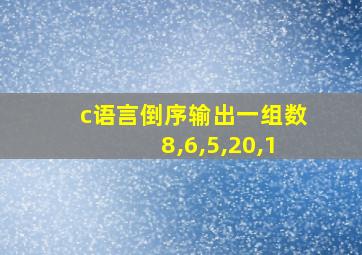 c语言倒序输出一组数8,6,5,20,1