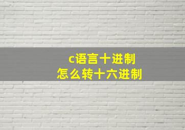 c语言十进制怎么转十六进制