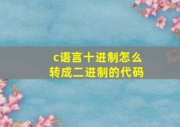 c语言十进制怎么转成二进制的代码